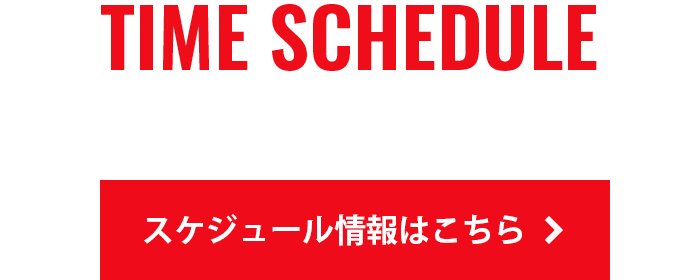 TIME SCHEDULE スケジュールはこちら